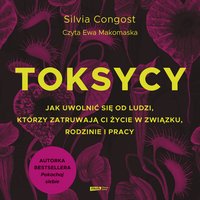 Toksycy. Jak uwolnić się od ludzi, którzy zatruwają ci życie w związku, rodzinie i pracy - Silvia Congost - audiobook