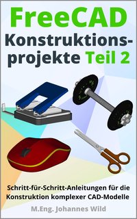 FreeCAD | Konstruktionsprojekte - Teil 2 - M.Eng. Johannes Wild - ebook