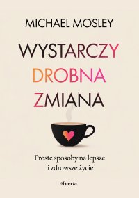 Wystarczy drobna zmiana. Proste sposoby na lepsze i zdrowsze życie - Michael Mosley - ebook