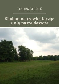 Siadam na trawie, łącząc z nią nasze deszcze - Sandra Stępień - ebook