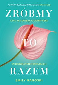 Zróbmy to razem, czyli jak zadbać o seks w długoletnich związkach - Emily Nagoski - ebook