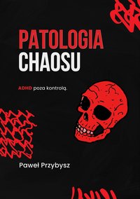 PATOLOGIA CHAOSU - ADHD poza kontrolą. - Paweł Przybysz - ebook