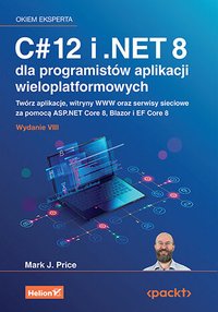 C# 12 i .NET 8 dla programistów aplikacji wieloplatformowych. Twórz aplikacje, witryny WWW oraz serwisy sieciowe za pomocą ASP.NET Core 8, Blazor i EF Core 8 - Mark J. Price - ebook