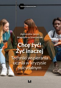 Chcę żyć! Żyć inaczej. Techniki wspierania ucznia w kryzysie suicydalnym - Agnieszka Jaros - ebook