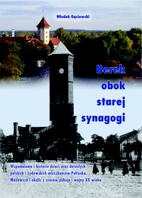 Berek obok starej synagogi: Wspomnienia i historie dzieci oraz dorosłych polskich i żydowskich mieszkańców Pułtuska, Mazowsza i okolic z czasów pokoju i wojny XX wieku - Włodek Gąsiewski - ebook