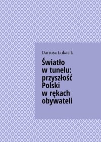 Światło w tunelu: przyszłość Polski w rękach obywateli - Dariusz Łukasik - ebook