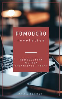 Pomodoro Revolution: Rewolucyjna metoda organizacji pracy - Maciej Butyłow - ebook