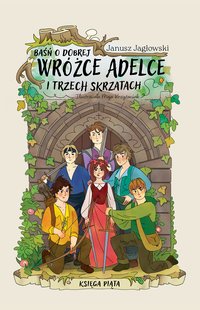 Baśń o dobrej wróżce Adelce i trzech skrzatach. KSIĘGA PIĄTA - Janusz Jagłowski - ebook