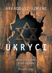 Ukryci. Głosy z kryjówek przed Zagładą - Arkadiusz Lorenc - ebook