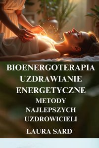 BIOENERGOTERAPIA. UZDRAWIANIE  ENERGETYCZNE. Metody najlepszych uzdrowicieli - LAURA SARD - ebook