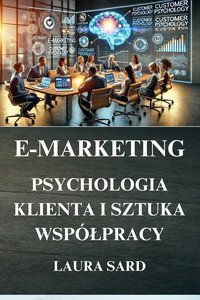 E-MARKETING. PSYCHOLOGIA  KLIENTA  I  SZTUKA  WSPÓŁPRACY - LAURA SARD - ebook