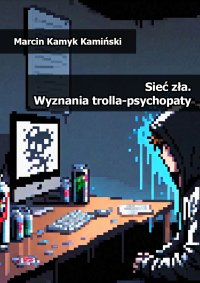 Sieć zła. Wyznania trolla-psychopaty - Marcin Kamyk Kamiński - ebook