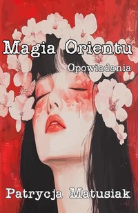 Magia Orientu. Opowiadania - Patrycja Matusiak - ebook