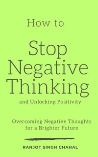 How to Stop Negative Thinking and Unlocking Positivity - Ranjot Singh Chahal - ebook