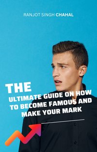 The Ultimate Guide on How to Become Famous and Make Your Mark - Ranjot Singh Chahal - ebook