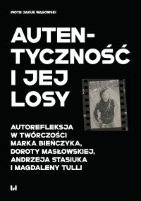 Autentyczność i jej losy. Autorefleksja w twórczości Marka Bieńczyka, Doroty Masłowskiej, Andrzeja Stasiuka i Magdaleny Tulli - Piotr Jakub Wąsowski - ebook