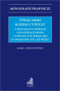 Szwajcarski kodeks cywilny. O metodach unifikacji i kodyfikacji prawa cywilnego w Szwajcarii na przełomie XIX i XX wieku - Maria Magdalena Lewandowicz - ebook