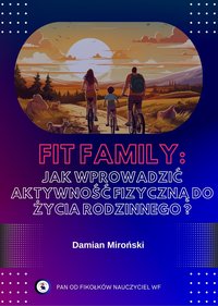 FIT FAMILY:  JAK WPROWADZIĆ AKTYWNOŚĆ FIZYCZNA DO ŻYCIA RODZINNEGO ? - Damian Miroński - ebook