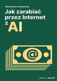 Jak zarabiać przez Internet z AI - Włodzimierz Iwanowski - ebook