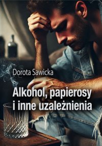 Alkohol, papierosy i inne uzależnienia - Dorota Sawicka - ebook