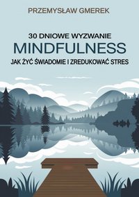 30-dniowe wyzwanie mindfulness: jak żyć świadomie i zredukować stres - Przemysław Gmerek - ebook