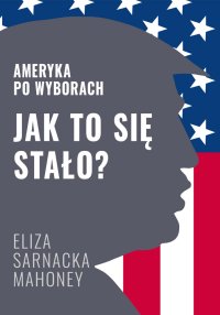 Jak to się stało? Ameryka po wyborach - Eliza Sarnacka-Mahoney - ebook