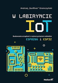 W labiryncie IoT. Budowanie urządzeń z wykorzystaniem układów ESP8266 i ESP32 - Andrzej Gromczyński - ebook