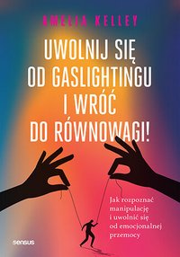 Uwolnij się od gaslightingu i wróć do równowagi! Jak rozpoznać manipulację i uwolnić się od emocjonalnej przemocy - Amelia Kelley PhD - ebook