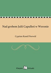Nad grobem Julii Capulleti w Weronie - Cyprian Kamil Norwid - ebook