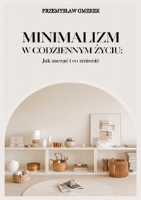 Minimalizm w codziennym życiu: Jak zacząć i co zmienić - Przemysław Gmerek - ebook