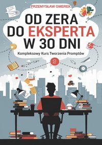 Od zera do eksperta w 30 dni - kompleksowy kurs tworzenia promptów - Przemysław Gmerek - ebook