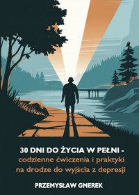 30 dni do życia w pełni - codzienne ćwiczenia i praktyki na drodze do wyjścia z depresji - Przemysław Gmerek - ebook