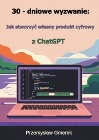 30-dniowe wyzwanie: jak stworzyć własny produkt cyfrowy z ChatGPT - Przemysław Gmerek - ebook