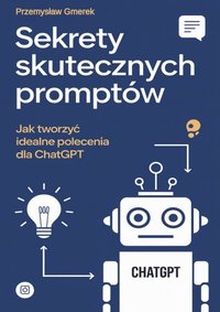 Sekrety skutecznych promptów: Jak tworzyć idealne polecenia dla ChatGPT - Przemysław Gmerek - ebook