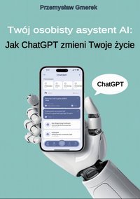 Twój osobisty asystent AI: Jak ChatGPT zmieni Twoje życie - Przemysław Gmerek - ebook