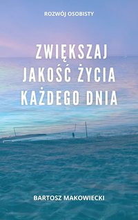 Zwiększaj jakość życia każdego dnia - Bartosz Makowiecki - ebook