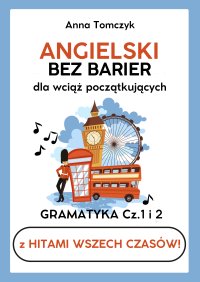 ANGIELSKI BEZ BARIER dla wciąż początkujących z HITAMI wszech czasów. Gramatyka Cz.1 i 2 - Anna Tomczyk - ebook