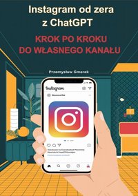 Instagram od zera  z ChatGPT:  Krok po kroku  do własnego kanału - Przemysław Gmerek - ebook