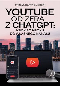 YouTube od zera  z ChatGPT:  Krok po kroku  do własnego kanału - Przemysław Gmerek - ebook