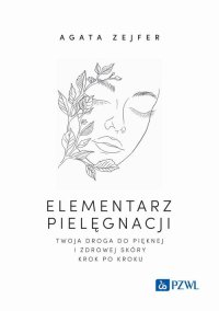 Elementarz pielęgnacji. Twoja droga do pięknej i zdrowej skóry krok po kroku - Agata Zejfer - ebook