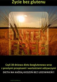 Życie bez glutenu czyli 30 dniowa dieta bezglutenowa wraz z prostymi przepisami i wartościami odżywczymi - Ewelina Kulica - ebook