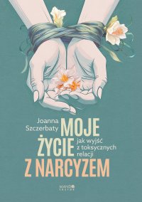 Moje życie z narcyzem. Jak wyjść z toksycznych relacji - Joanna Szczerbaty - ebook