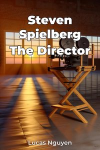 Steven Spielberg The Director - Lucas Nguyen - ebook