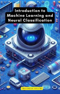 Introduction to Machine Learning and Neural Classification - Trilokesh Khatri - ebook