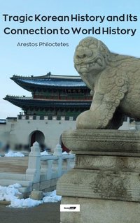 Tragic Korean History and Its Connections to World History - Arestos Philoctetes - ebook