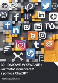 30-dniowe wyzwanie:  Jak zostać influencerem  z pomocą ChatGPT - Przemysław Gmerek - ebook