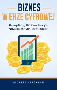 Biznes w Erze Cyfrowej. Kompletny Przewodnik Po Nowoczesnych Strategiach - Richard Blackman - ebook