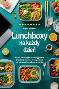 Lunchboxy na każdy dzień. Ponad 100 przepisów na oryginalne śniadania, lunche, desery i dania do termosu, pudełka oraz bento! - Magda Kubecka - ebook