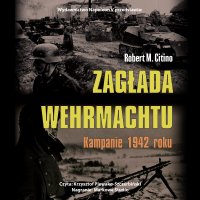 Zagłada Wehrmachtu. Kampanie 1942 roku - Robert M. Citino - audiobook