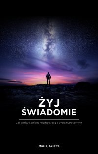 Żyj świadomie. Jak znaleźć balans między pracą a życiem prywatnym - Maciej Kujawa - ebook